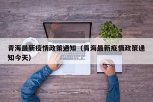 青海最新疫情政策通知（青海最新疫情政策通知今天）