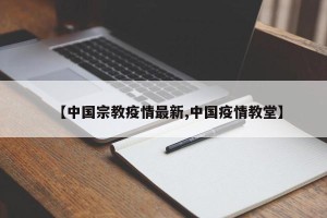 【中国宗教疫情最新,中国疫情教堂】