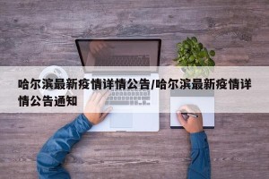 哈尔滨最新疫情详情公告/哈尔滨最新疫情详情公告通知