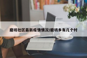 磨坊社区最新疫情情况/磨坊乡有几个村