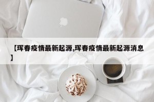 【珲春疫情最新起源,珲春疫情最新起源消息】