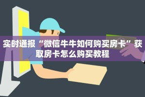 实时通报“微信牛牛如何购买房卡”获取房卡怎么购买教程