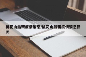 桃花山最新疫情消息/桃花山最新疫情消息新闻
