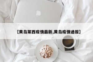 【黄岛莱西疫情最新,黄岛疫情通报】