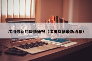 汶川最新的疫情通报（汶川疫情最新消息）
