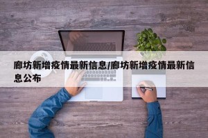 廊坊新增疫情最新信息/廊坊新增疫情最新信息公布