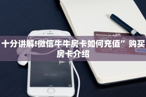 十分讲解!微信牛牛房卡如何充值”购买房卡介绍