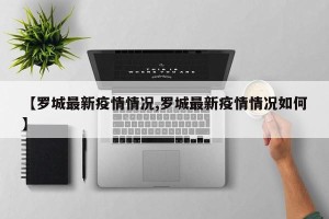 【罗城最新疫情情况,罗城最新疫情情况如何】