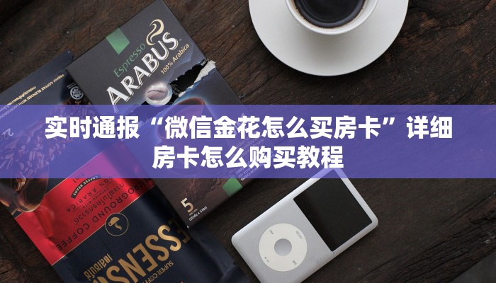 实时通报“微信金花怎么买房卡”详细房卡怎么购买教程