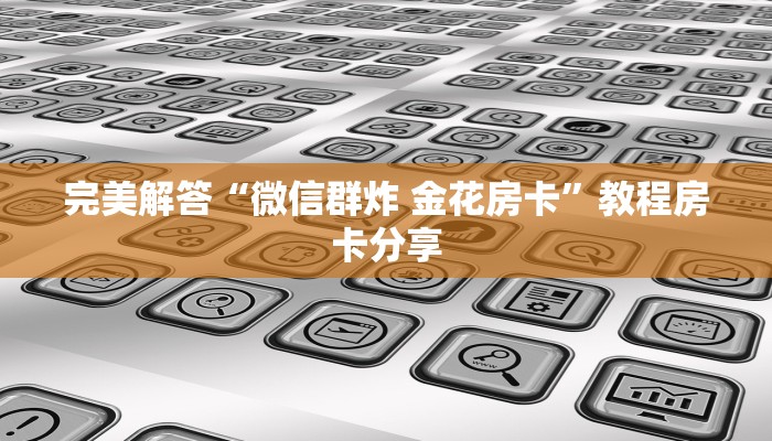 完美解答“微信群炸 金花房卡”教程房卡分享