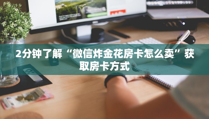 2分钟了解“微信炸金花房卡怎么卖”获取房卡方式