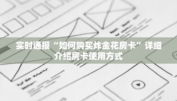 实时通报“如何购买炸金花房卡”详细介绍房卡使用方式
