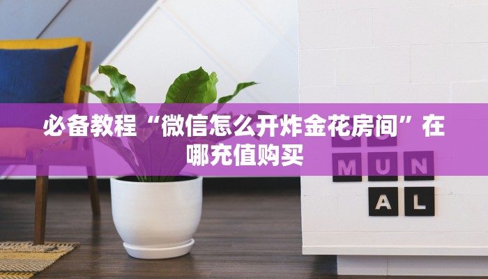 必备教程“微信怎么开炸金花房间”在哪充值购买