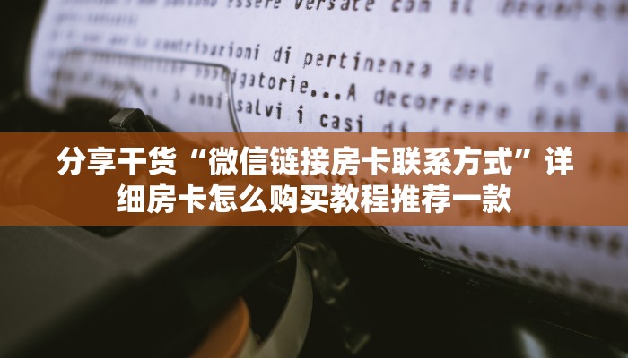 分享干货“微信链接房卡联系方式”详细房卡怎么购买教程推荐一款