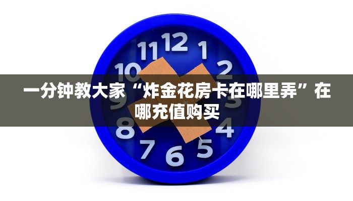 一分钟教大家“炸金花房卡在哪里弄”在哪充值购买