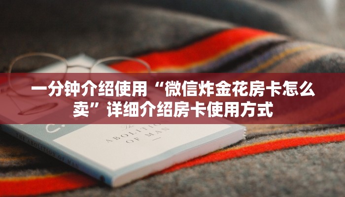 一分钟介绍使用“微信炸金花房卡怎么卖”详细介绍房卡使用方式