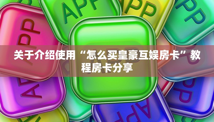 关于介绍使用“怎么买皇豪互娱房卡”教程房卡分享