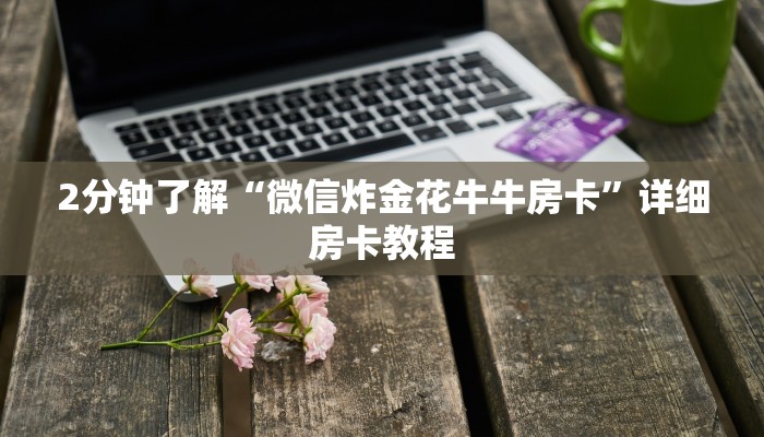 2分钟了解“微信炸金花牛牛房卡”详细房卡教程