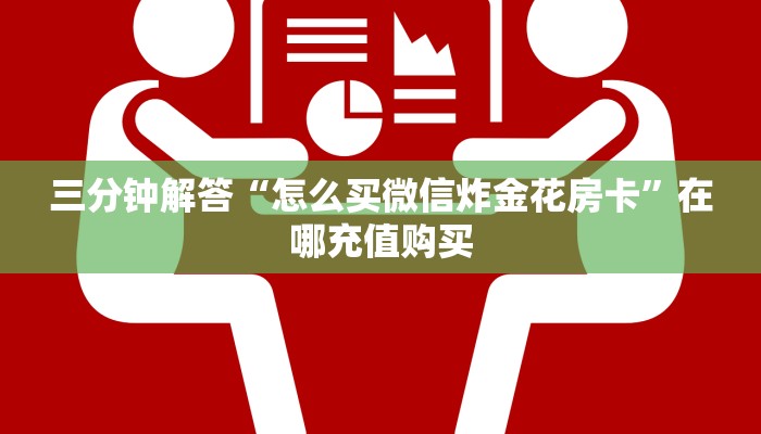 三分钟解答“怎么买微信炸金花房卡”在哪充值购买
