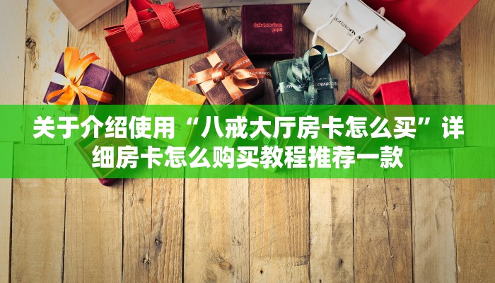 关于介绍使用“八戒大厅房卡怎么买”详细房卡怎么购买教程推荐一款