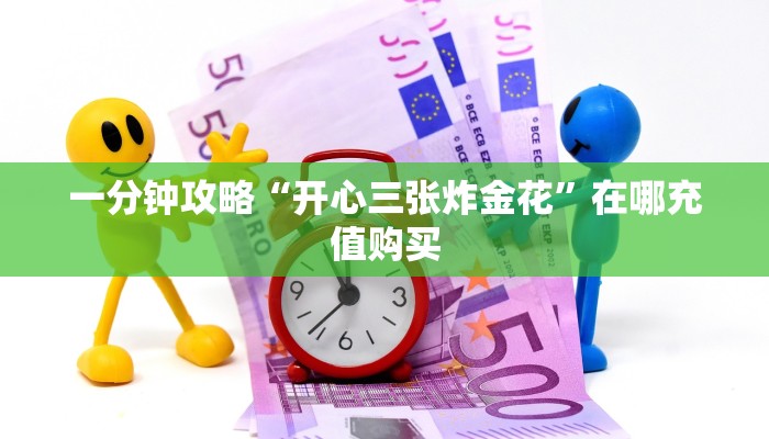 一分钟攻略“开心三张炸金花”在哪充值购买