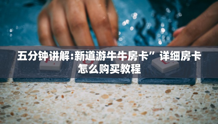 五分钟讲解:新道游牛牛房卡”详细房卡怎么购买教程