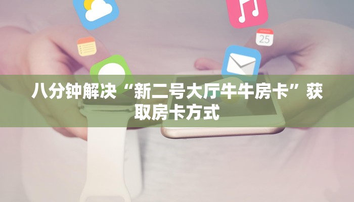 八分钟解决“新二号大厅牛牛房卡”获取房卡方式