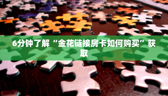 6分钟了解“金花链接房卡如何购买”获取