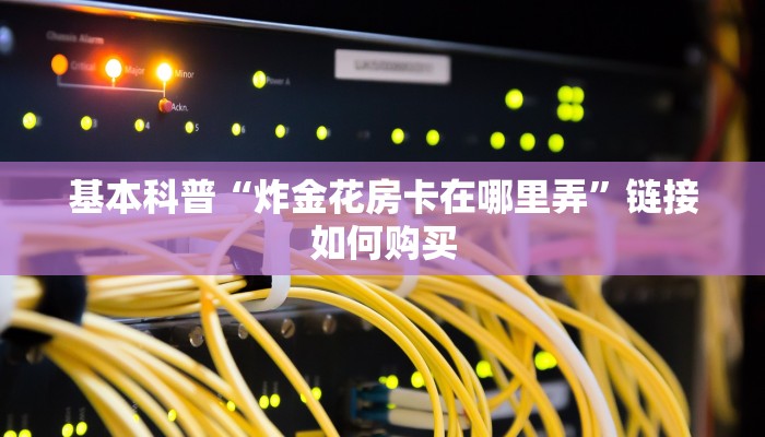 基本科普“炸金花房卡在哪里弄”链接如何购买