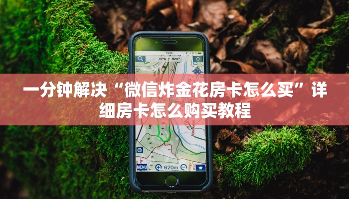 10分钟了解“微信炸金花链接房卡在哪里充值”购买房卡介绍