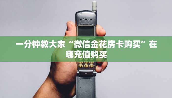 一分钟教大家“微信金花房卡购买”在哪充值购买