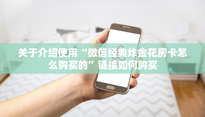 关于介绍使用“微信经典炸金花房卡怎么购买的”链接如何购买