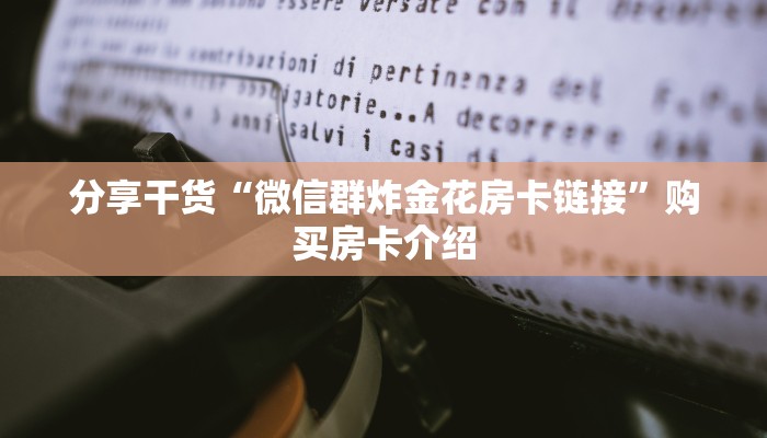 分享干货“微信群炸金花房卡链接”购买房卡介绍
