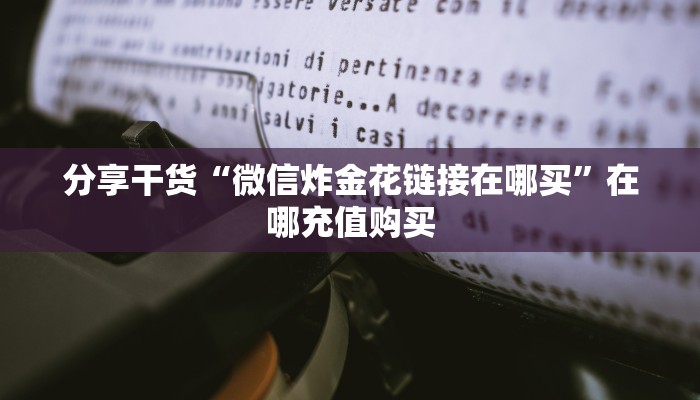 分享干货“微信炸金花链接在哪买”在哪充值购买