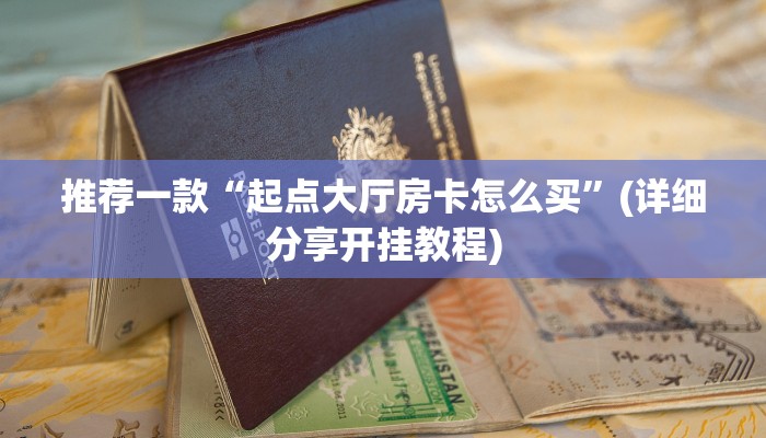 推荐一款“起点大厅房卡怎么买”(详细分享开挂教程)