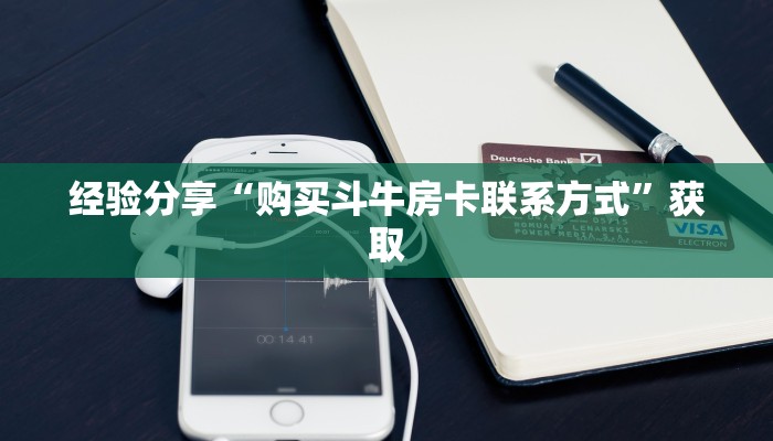 经验分享“购买斗牛房卡联系方式”获取