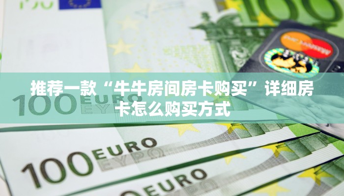 推荐一款“牛牛房间房卡购买”详细房卡怎么购买方式